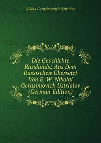 Die Geschichte Russlands: Aus Dem Russischen Ubersetzt Von E. W. Nikolai Gerasimovich Ustrialov (German Edition)