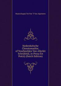 Nederduitsche Chrestomathie, of Voorbeelden Van Allerlei Schrijfstijl, in Proza En Poezij (Dutch Edition)
