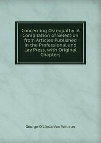 Concerning Osteopathy: A Compilation of Selection from Articles Published in the Professional and Lay Press, with Original Chapters