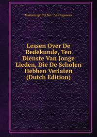 Lessen Over De Redekunde, Ten Dienste Van Jonge Lieden, Die De Scholen Hebben Verlaten (Dutch Edition)