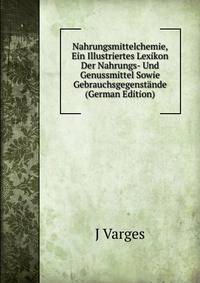 Nahrungsmittelchemie, Ein Illustriertes Lexikon Der Nahrungs- Und Genussmittel Sowie Gebrauchsgegenstande (German Edition)