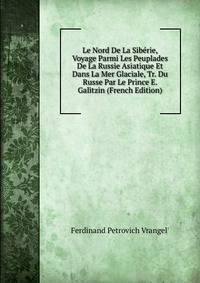 Le Nord De La Sib?rie, Voyage Parmi Les Peuplades De La Russie Asiatique Et Dans La Mer Glaciale, Tr. Du Russe Par Le Prince E. Galitzin (French Edition)