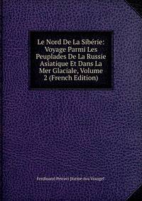 Le Nord De La Sib?rie: Voyage Parmi Les Peuplades De La Russie Asiatique Et Dans La Mer Glaciale, Volume 2 (French Edition)