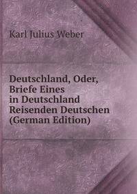 Deutschland, Oder, Briefe Eines in Deutschland Reisenden Deutschen (German Edition)