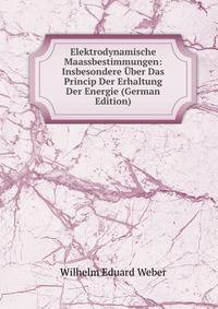 Elektrodynamische Maassbestimmungen: Insbesondere ?ber Das Princip Der Erhaltung Der Energie (German Edition)