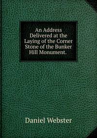 An Address Delivered at the Laying of the Corner Stone of the Bunker Hill Monument. .