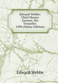 Edward Webbe: Chief Master Gunner, His Trauailes. 1590 (Malay Edition)