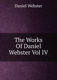 The Works Of Daniel Webster Vol IV