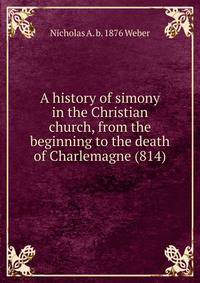 A history of simony in the Christian church, from the beginning to the death of Charlemagne (814)