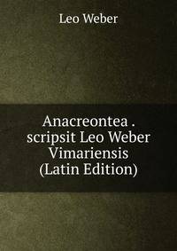 Anacreontea . scripsit Leo Weber Vimariensis (Latin Edition)