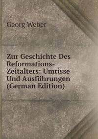 Zur Geschichte Des Reformations-Zeitalters: Umrisse Und Ausf?hrungen (German Edition)