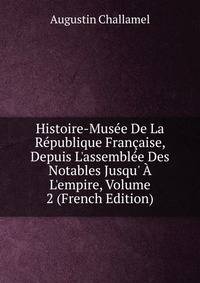 Histoire-Mus?e De La R?publique Fran?aise, Depuis L'assembl?e Des Notables Jusqu' ? L'empire, Volume 2 (French Edition)