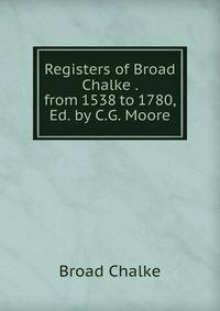 Registers of Broad Chalke . from 1538 to 1780, Ed. by C.G. Moore