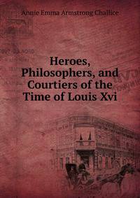 Heroes, Philosophers, and Courtiers of the Time of Louis Xvi.