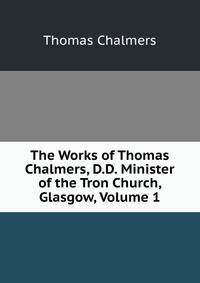 The Works of Thomas Chalmers, D.D. Minister of the Tron Church, Glasgow, Volume 1