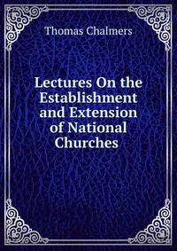 Lectures On the Establishment and Extension of National Churches .