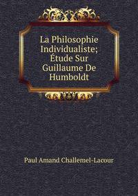 La Philosophie Individualiste; Etude Sur Guillaume De Humboldt