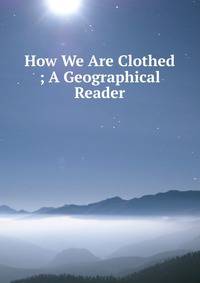 How We Are Clothed ; A Geographical Reader