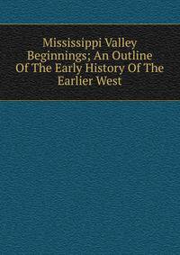 Mississippi Valley Beginnings; An Outline Of The Early History Of The Earlier West