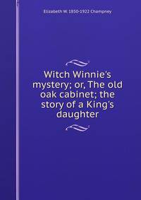 Witch Winnie's mystery; or, The old oak cabinet; the story of a King's daughter