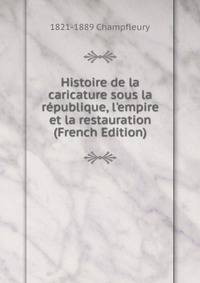 Histoire de la caricature sous la r?publique, l'empire et la restauration (French Edition)