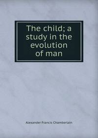 The child; a study in the evolution of man