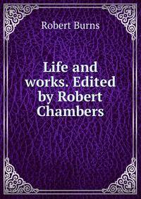 Life and works. Edited by Robert Chambers