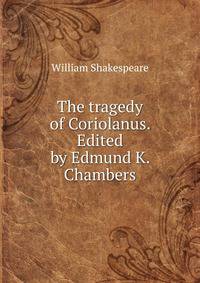 The tragedy of Coriolanus. Edited by Edmund K. Chambers