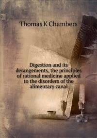 Digestion and its derangements, the principles of rational medicine applied to the disorders of the alimentary canal
