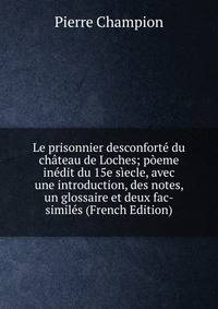Le prisonnier desconforte du chateau de Loches; poeme inedit du 15e siecle, avec une introduction, des notes, un glossaire et deux fac-similes (French Edition)