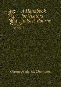 A Handbook for Visitors to East-Bourne