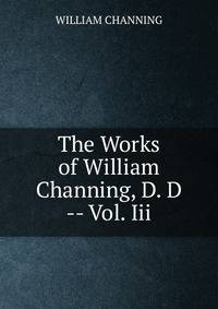 The Works of William Channing, D. D -- Vol. Iii.