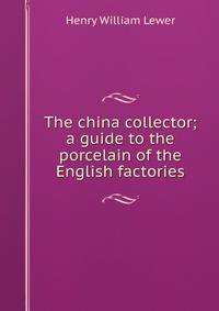 The china collector; a guide to the porcelain of the English factories