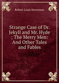 Strange Case of Dr. Jekyll and Mr. Hyde ; The Merry Men: And Other Tales and Fables