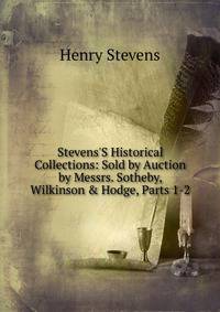 Stevens'S Historical Collections: Sold by Auction by Messrs. Sotheby, Wilkinson &amp; Hodge, Parts 1-2