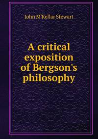 A critical exposition of Bergson's philosophy