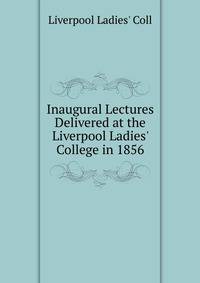 Inaugural Lectures Delivered at the Liverpool Ladies' College in 1856