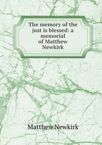 The memory of the just is blessed: a memorial of Matthew Newkirk