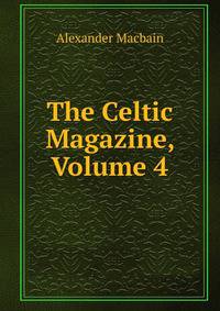The Celtic Magazine, Volume 4