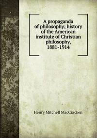 A propaganda of philosophy; history of the American institute of Christian philosophy, 1881-1914