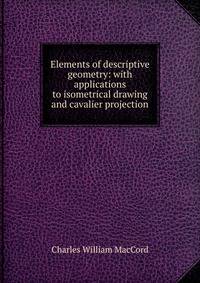 Elements of descriptive geometry: with applications to isometrical drawing and cavalier projection