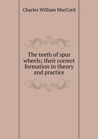 The teeth of spur wheels; their correct formation in theory and practice