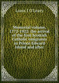Memorial volume, 1772-1922: the arrival of the first Scottish Catholic emigrants in Prince Edward Island and after