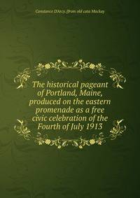 The historical pageant of Portland, Maine, produced on the eastern promenade as a free civic celebration of the Fourth of July 1913