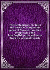 The Heptameron, or, Tales and novels of Marguerite, queen of Navarre, now first completely done into English prose and verse from the original French