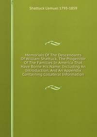 Memorials Of The Descendants Of William Shattuck, The Progenitor Of The Families In America That Have Borne His Name; Including An Introduction, And An Appendix Containing Collateral Information
