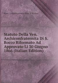 Statuto Della Ven. Archiconfraternita Di S. Rocco Riformato Ad Approvato Li 30 Giugno 1866 (Italian Edition)