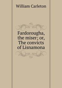 Fardorougha, the miser; or, The convicts of Lisnamona