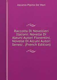 Raccolta Di Novellieri Italiani: Novelle Di Aleuni Autori Fiorentini. Novelle Di Alcuni Autori Senesi . (French Edition)