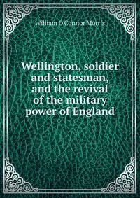 Wellington, soldier and statesman, and the revival of the military power of England